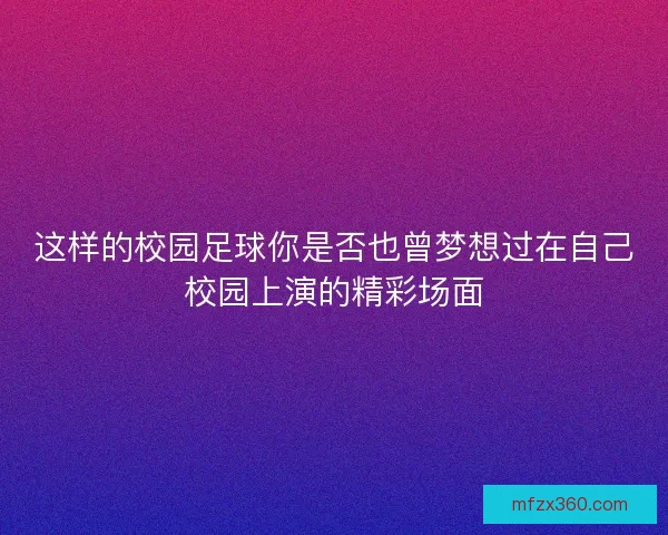 这样的校园足球你是否也曾梦想过在自己校园上演的精彩场面