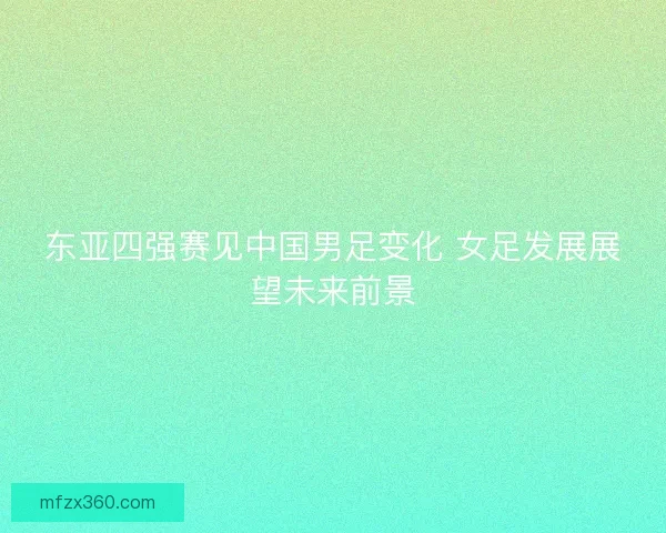 东亚四强赛见中国男足变化 女足发展展望未来前景