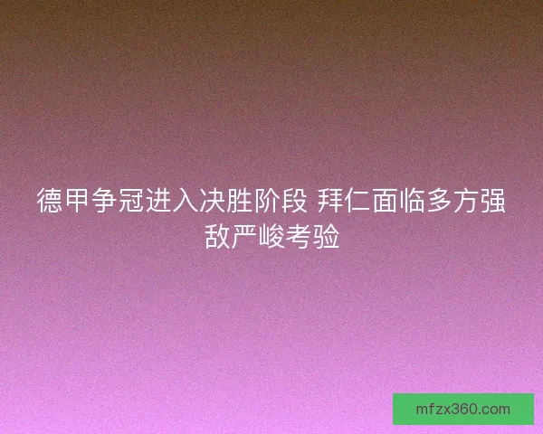 德甲争冠进入决胜阶段 拜仁面临多方强敌严峻考验