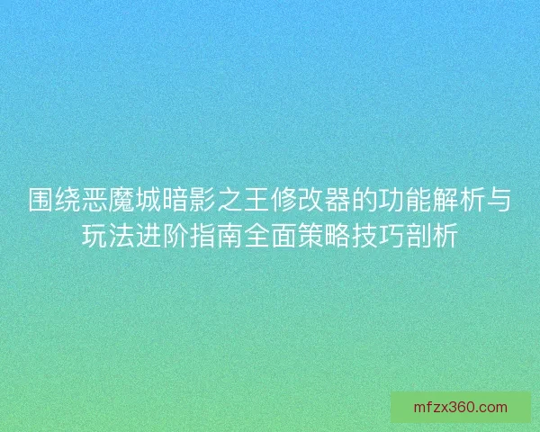 围绕恶魔城暗影之王修改器的功能解析与玩法进阶指南全面策略技巧剖析